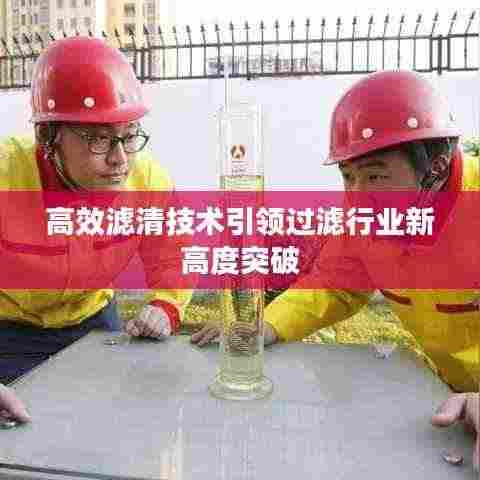 高效滤清技术引领过滤行业新高度突破