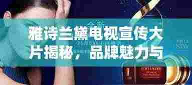 雅诗兰黛电视宣传大片揭秘,品牌魅力与优雅风采的完美融合