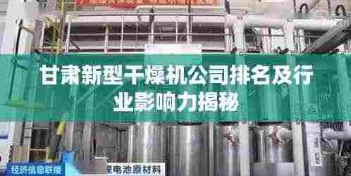 甘肃新型干燥机公司排名及行业影响力揭秘