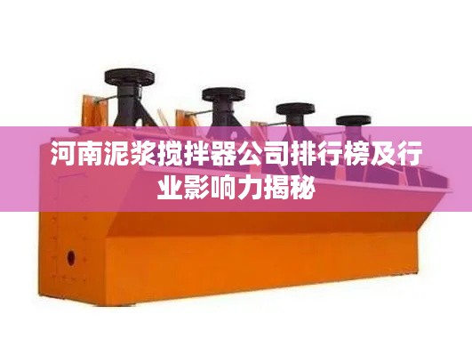 河南泥浆搅拌器公司排行榜及行业影响力揭秘