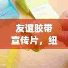 友谊胶带宣传片,纽带连结友情心