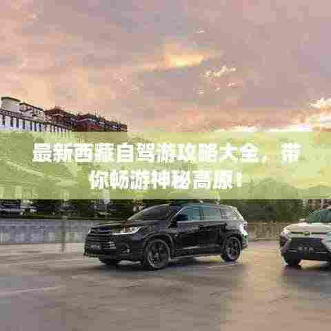 最新西藏自驾游攻略大全,带你畅游神秘高原!