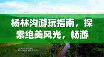 杨林沟游玩指南，探索绝美风光，畅游自然秘境！