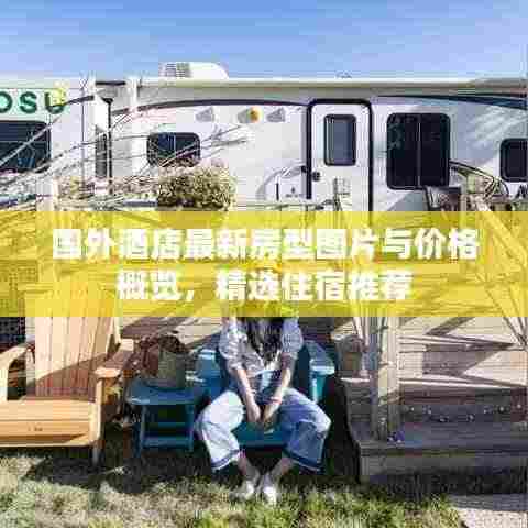 国外酒店最新房型图片与价格概览,精选住宿推荐