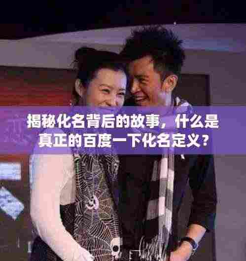 揭秘化名背后的故事,什么是真正的百度一下化名定义?