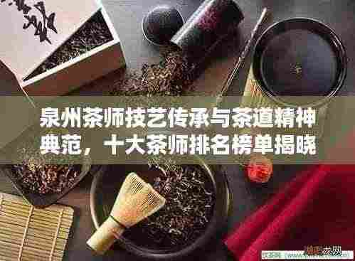 泉州茶师技艺传承与茶道精神典范,十大茶师排名榜单揭晓!