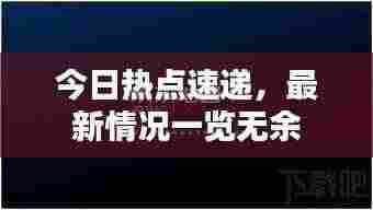 今日热点速递,最新情况一览无余