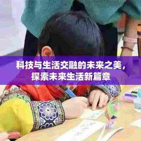 科技与生活交融的未来之美,探索未来生活新篇章