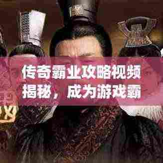 传奇霸业攻略视频揭秘,成为游戏霸主的关键秘籍!