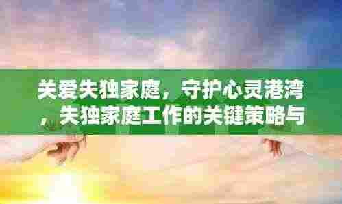 关爱失独家庭,守护心灵港湾,失独家庭工作的关键策略与方法