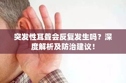 突发性耳聋会反复发生吗？深度解析及防治建议！