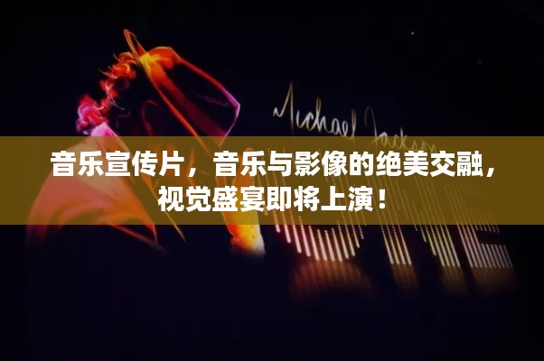 音乐宣传片,音乐与影像的绝美交融,视觉盛宴即将上演!