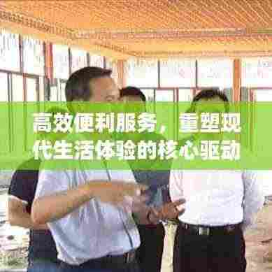 高效便利服务，重塑现代生活体验的核心驱动力