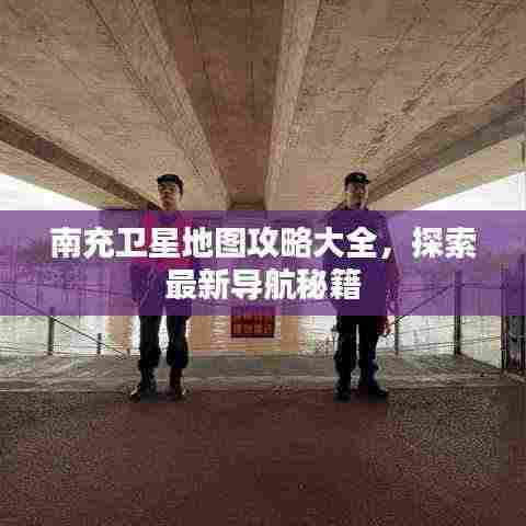 南充卫星地图攻略大全,探索最新导航秘籍