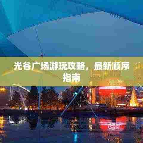 光谷广场游玩攻略，最新顺序指南