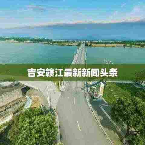吉安赣江最新新闻头条