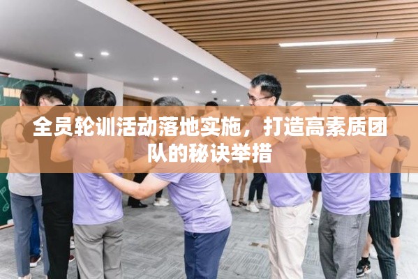 全员轮训活动落地实施,打造高素质团队的秘诀举措