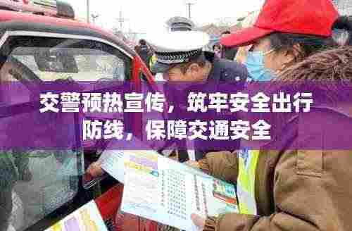 交警预热宣传，筑牢安全出行防线，保障交通安全