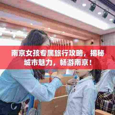 南京女孩专属旅行攻略,揭秘城市魅力,畅游南京!