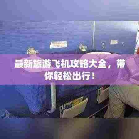 最新旅游飞机攻略大全，带你轻松出行！