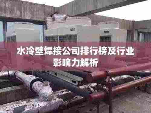 水冷壁焊接公司排行榜及行业影响力解析