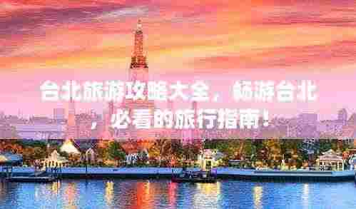 台北旅游攻略大全，畅游台北，必看的旅行指南！