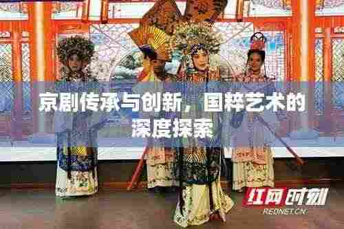 京剧传承与创新，国粹艺术的深度探索