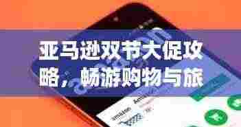 亚马逊双节大促攻略,畅游购物与旅行双重盛宴!