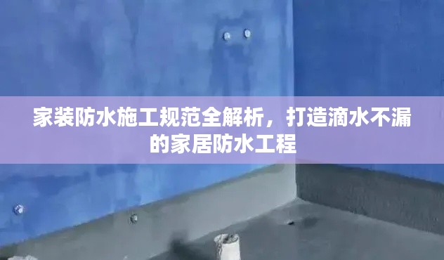 家装防水施工规范全解析,打造滴水不漏的家居防水工程