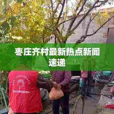 枣庄齐村最新热点新闻速递