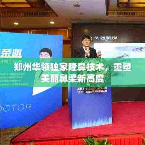 郑州华领独家隆鼻技术,重塑美丽鼻梁新高度