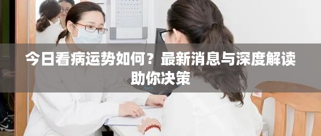 今日看病运势如何？最新消息与深度解读助你决策