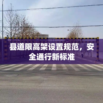 县道限高架设置规范,安全通行新标准