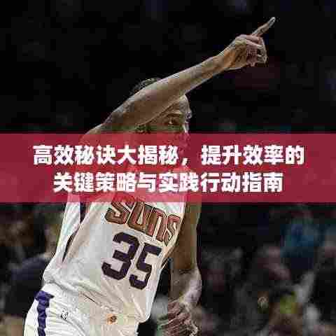 高效秘诀大揭秘,提升效率的关键策略与实践行动指南