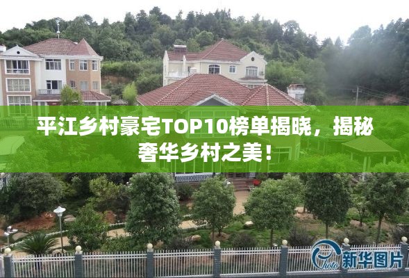 平江乡村豪宅TOP10榜单揭晓，揭秘奢华乡村之美！