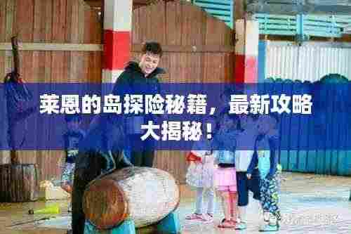 莱恩的岛探险秘籍,最新攻略大揭秘!