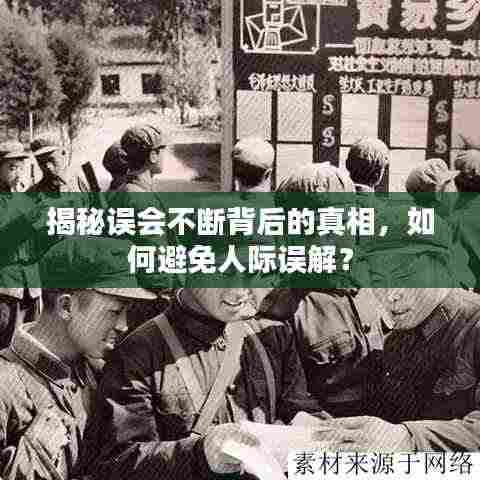 揭秘误会不断背后的真相,如何避免人际误解?