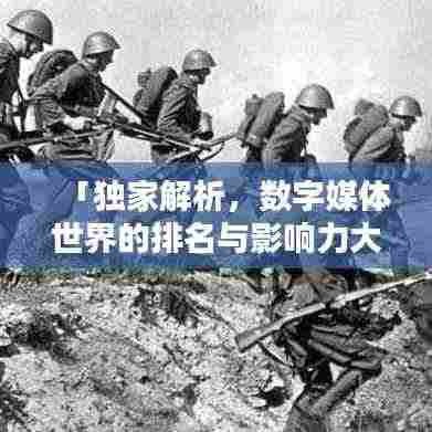 「独家解析，数字媒体世界的排名与影响力大揭秘」