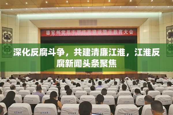 深化反腐斗争，共建清廉江淮，江淮反腐新闻头条聚焦