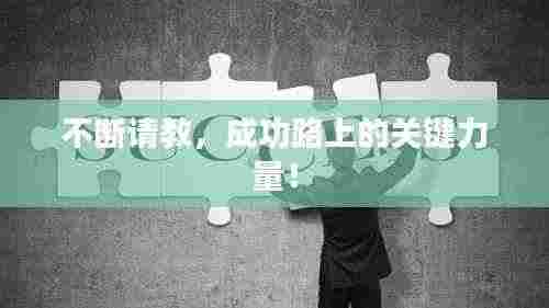 不断请教，成功路上的关键力量！