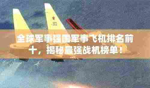 全球军事强国军事飞机排名前十,揭秘最强战机榜单!