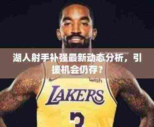 湖人射手补强最新动态分析,引援机会仍存?