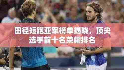 田径短跑亚军榜单揭晓,顶尖选手前十名荣耀排名