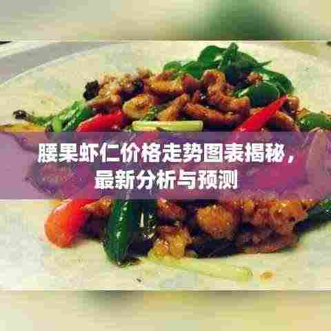 腰果虾仁价格走势图表揭秘，最新分析与预测