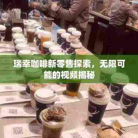 瑞幸咖啡新零售探索，无限可能的视频揭秘