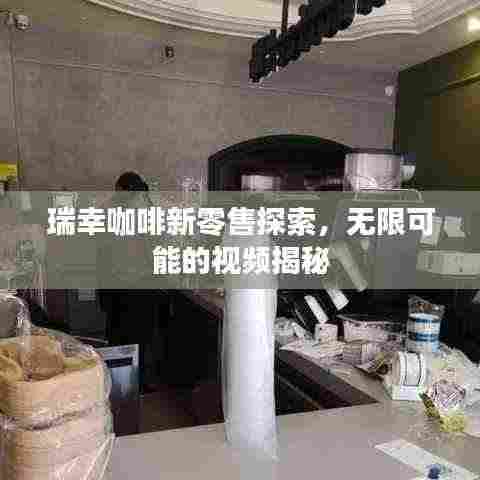 瑞幸咖啡新零售探索,无限可能的视频揭秘