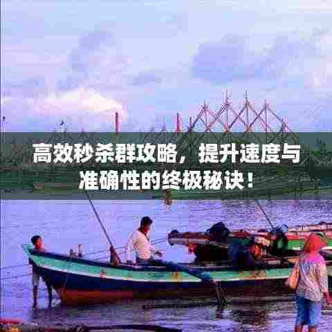 高效秒杀群攻略,提升速度与准确性的终极秘诀!