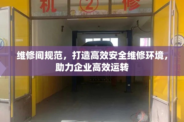 维修间规范,打造高效安全维修环境,助力企业高效运转