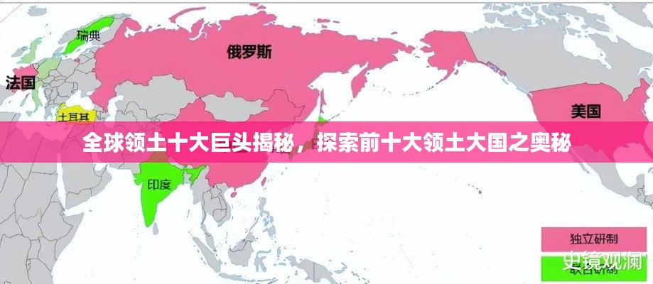 全球领土十大巨头揭秘,探索前十大领土大国之奥秘