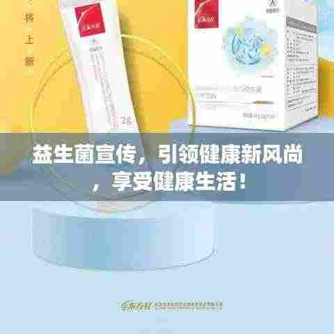 益生菌宣传,引领健康新风尚,享受健康生活!